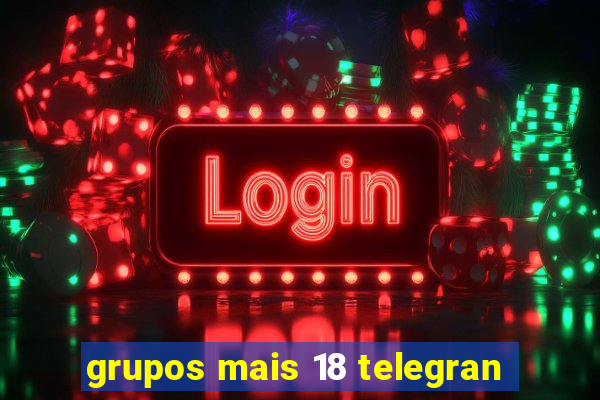 grupos mais 18 telegran